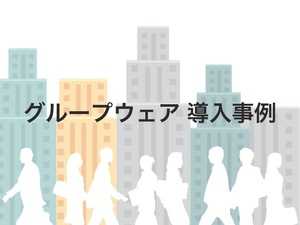 グループウェア事例を解説、導入・活用のポイントは?注目サービスも紹介