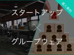 スタートアップ向けグループウェア7選 | 課題と解決策・導入事例をご紹介