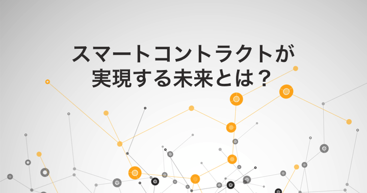 スマートコントラクトが実現する未来とは?特徴・種類・実際の活用事例を紹介