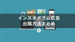 インスタグラム広告の出稿方法|費用・種類・非表示の仕方を解説