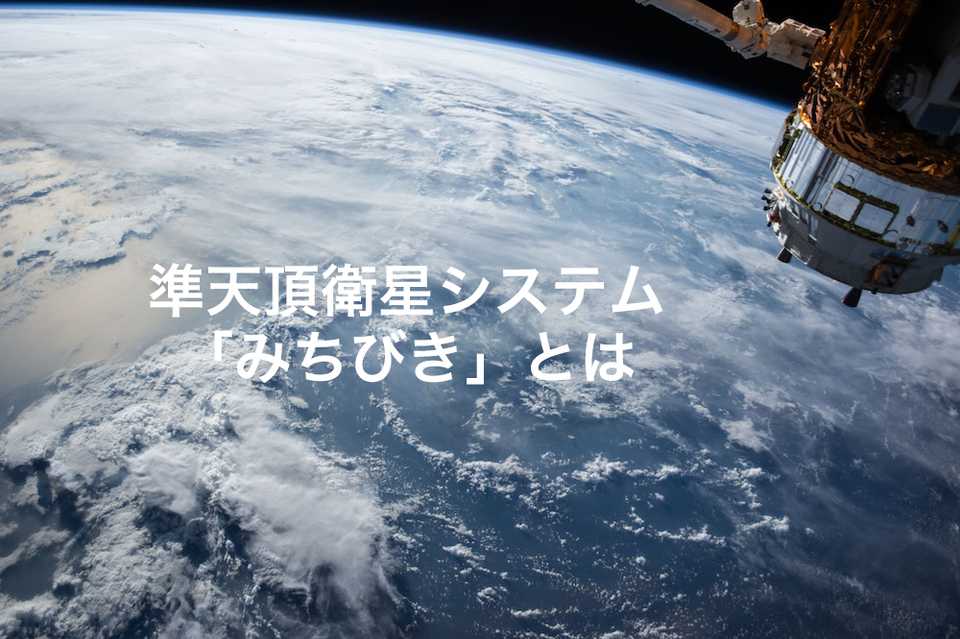 準天頂衛星システム「みちびき」とは | 日本版GPSで高精度の位置情報取得が可能に