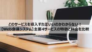 どのサービスを導入すればいいのかわからない!【Web会議システム】主要4サービスの特徴と料金を比較!