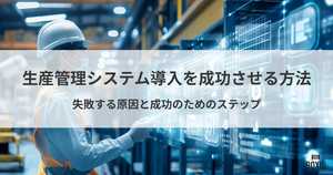 失敗例から学ぶ!生産管理システム導入を成功させる方法