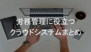 労務管理システムとは | 勤怠を含めた人事業務を効率化するサービス比較・価格・特徴