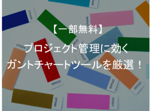 ガントチャートの無料(フリー)ツールおすすめ7選!アプリの有無も紹介